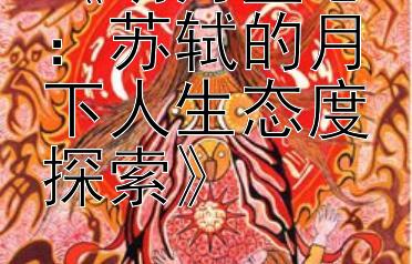 《明月鉴心：苏轼的月下人生态度探索》