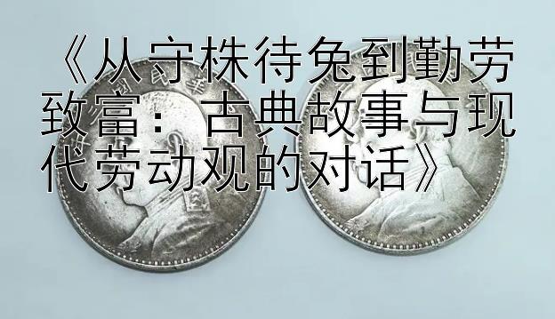 《从守株待兔到勤劳致富：古典故事与现代劳动观的对话》