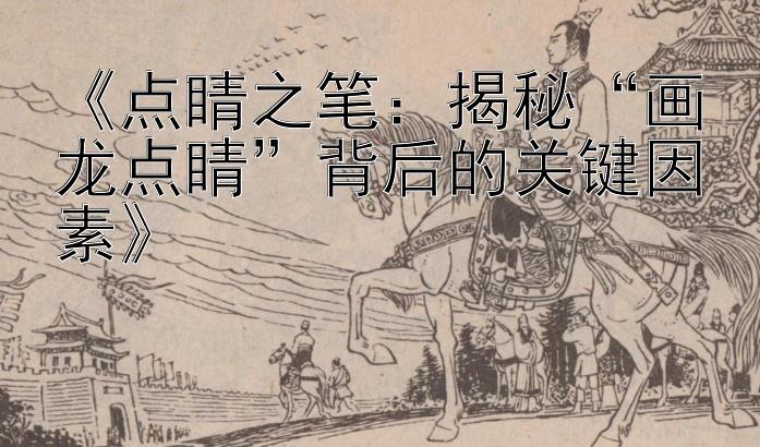 《点睛之笔：揭秘“画龙点睛”背后的关键因素》