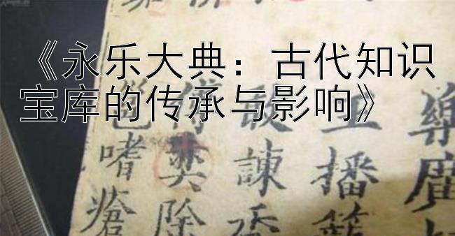 《永乐大典：古代知识宝库的传承与影响》