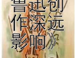 《探析鲁迅创作深远影响》