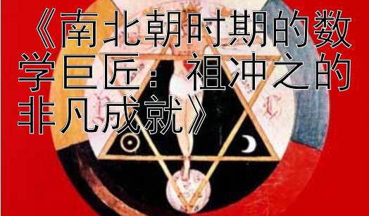 《南北朝时期的数学巨匠：祖冲之的非凡成就》