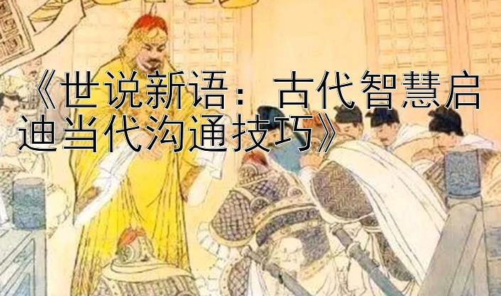 《世说新语：古代智慧启迪当代沟通技巧》