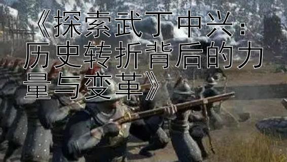 《探索武丁中兴：历史转折背后的力量与变革》