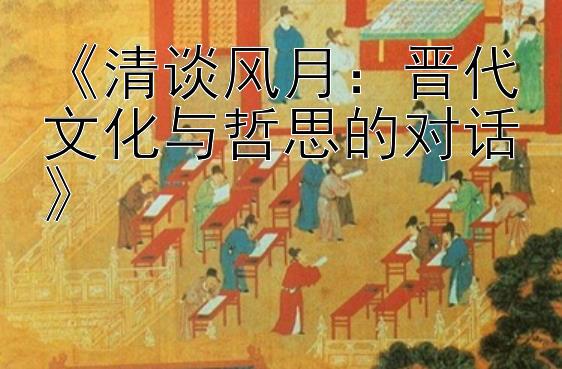 《清谈风月：晋代文化与哲思的对话》