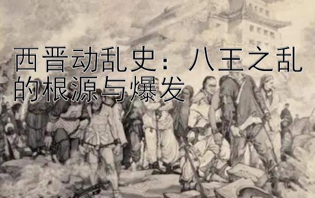 西晋动乱史：八王之乱的根源与爆发