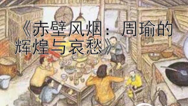 《赤壁风烟：周瑜的辉煌与哀愁》