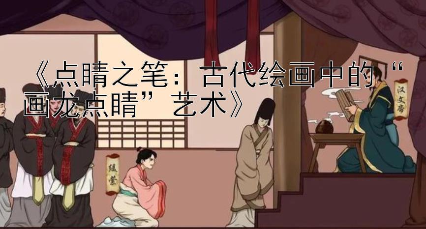 《点睛之笔：古代绘画中的“画龙点睛”艺术》