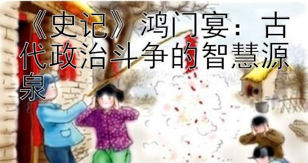 《史记》鸿门宴：古代政治斗争的智慧源泉