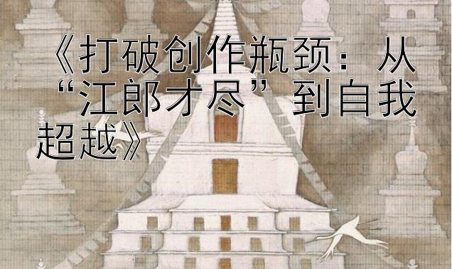 《打破创作瓶颈：从“江郎才尽”到自我超越》