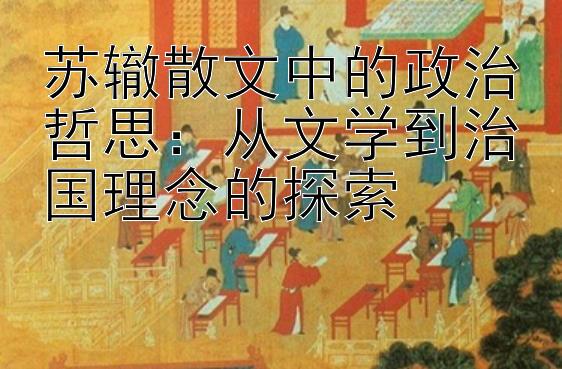 苏辙散文中的政治哲思：从文学到治国理念的探索