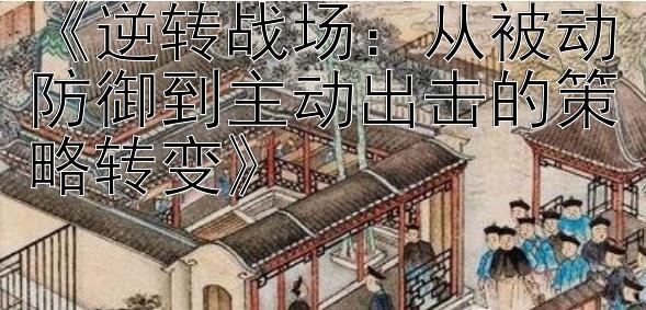 《逆转战场：从被动防御到主动出击的策略转变》