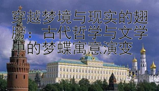 穿越梦境与现实的翅膀：古代哲学与文学中的梦蝶寓意演变