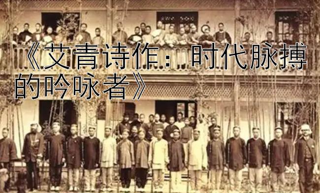 《艾青诗作：时代脉搏的吟咏者》