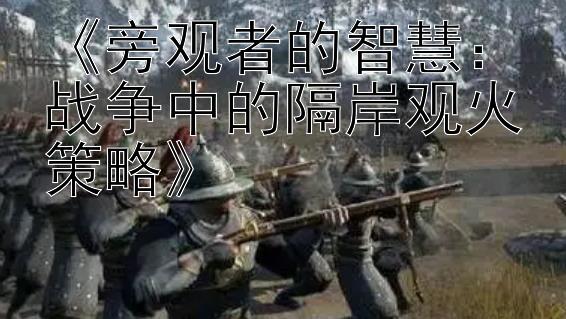 《旁观者的智慧：战争中的隔岸观火策略》