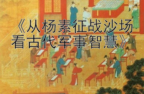 《从杨素征战沙场看古代军事智慧》