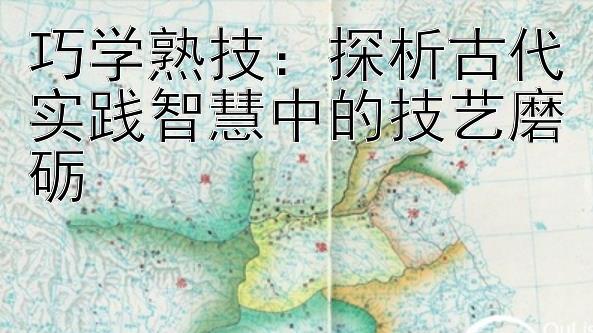 巧学熟技：探析古代实践智慧中的技艺磨砺