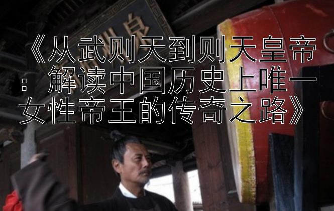 《从武则天到则天皇帝：解读中国历史上唯一女性帝王的传奇之路》