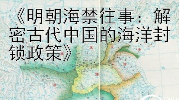 《明朝海禁往事：解密古代中国的海洋封锁政策》