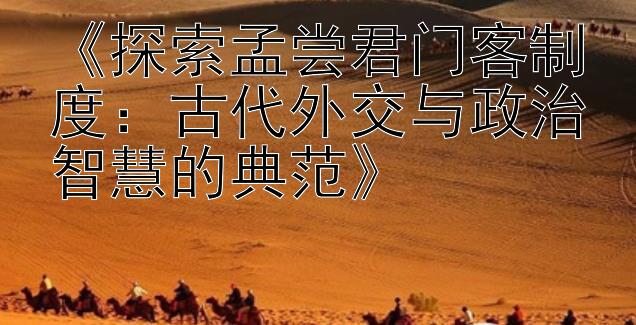 《探索孟尝君门客制度：古代外交与政治智慧的典范》