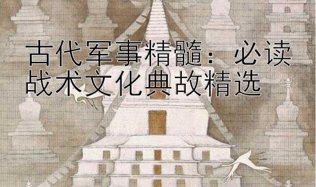 古代军事精髓：必读战术文化典故精选