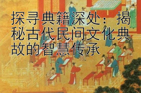 探寻典籍深处：揭秘古代民间文化典故的智慧传承