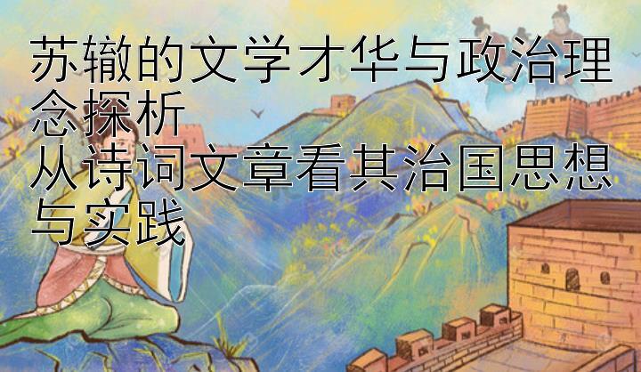 苏辙的文学才华与政治理念探析  
从诗词文章看其治国思想与实践