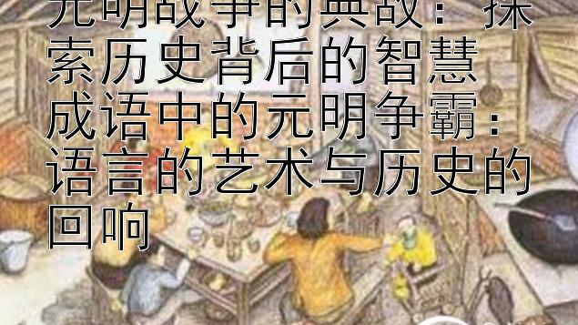 元明战争的典故：探索历史背后的智慧
成语中的元明争霸：语言的艺术与历史的回响