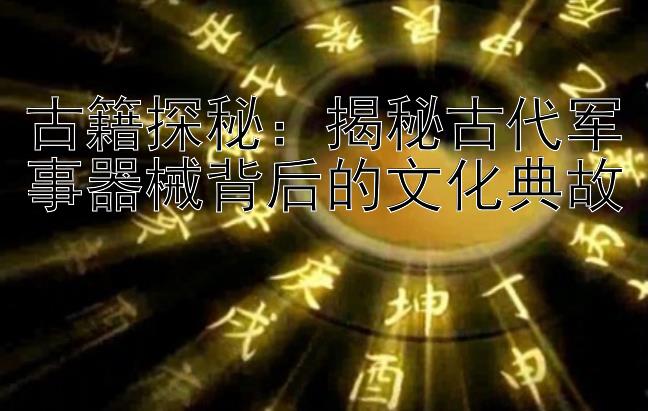 古籍探秘：揭秘古代军事器械背后的文化典故