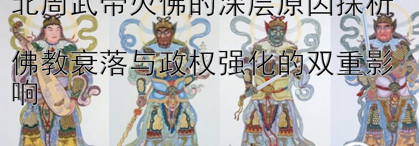 北周武帝灭佛的深层原因探析  
佛教衰落与政权强化的双重影响