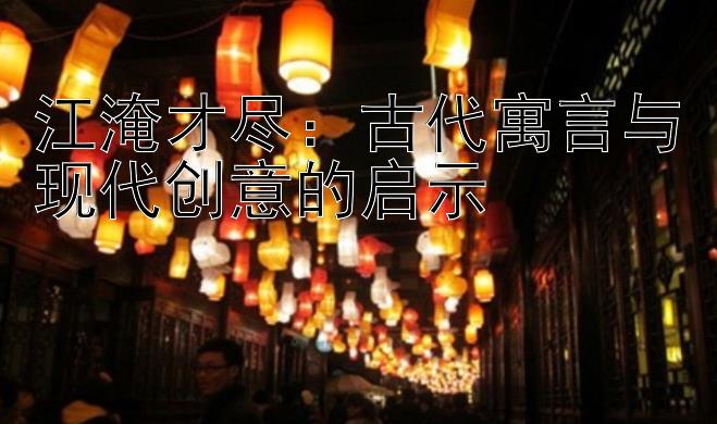 江淹才尽：古代寓言与现代创意的启示