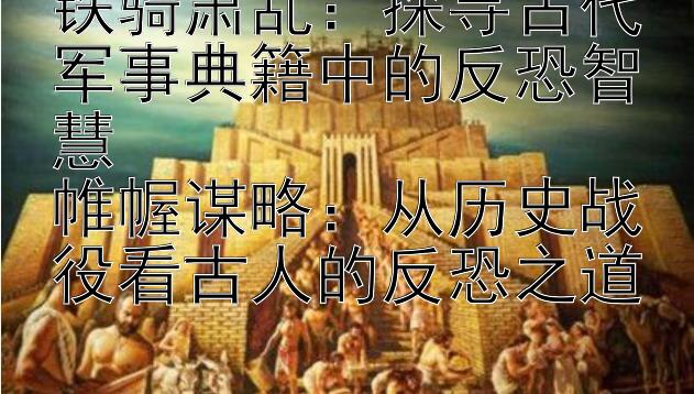 铁骑肃乱：探寻古代军事典籍中的反恐智慧  
帷幄谋略：从历史战役看古人的反恐之道