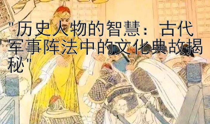 历史人物的智慧：古代军事阵法中的文化典故揭秘