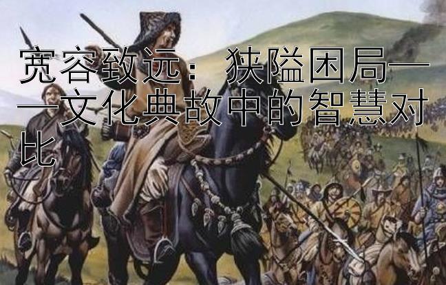 宽容致远：狭隘困局——文化典故中的智慧对比