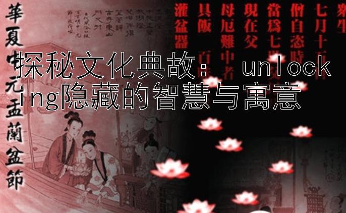 探秘文化典故： unlocking隐藏的智慧与寓意