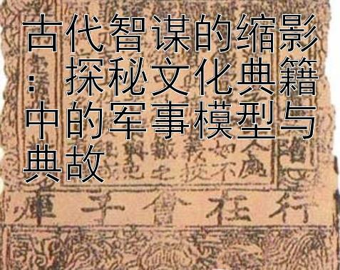 古代智谋的缩影：探秘文化典籍中的军事模型与典故