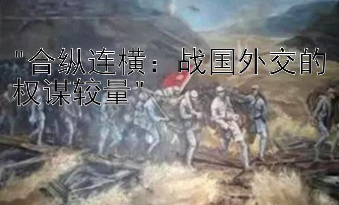 合纵连横：战国外交的权谋较量