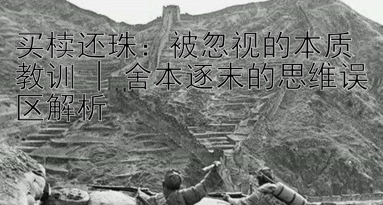 买椟还珠：被忽视的本质教训 | 舍本逐末的思维误区解析