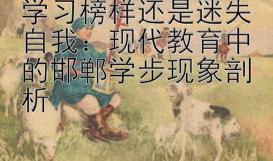 学习榜样还是迷失自我：现代教育中的邯郸学步现象剖析