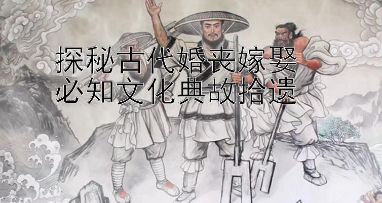 探秘古代婚丧嫁娶  
必知文化典故拾遗