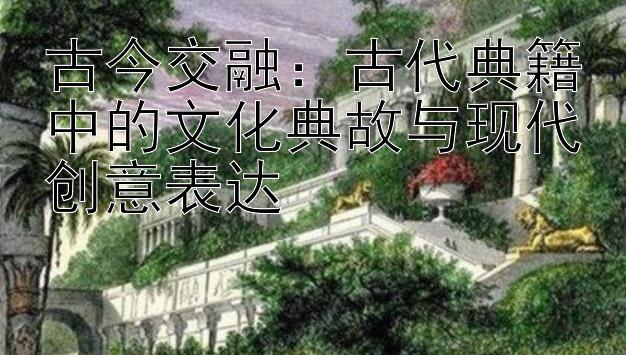 古今交融：古代典籍中的文化典故与现代创意表达