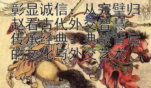 彰显诚信：从完璧归赵看古代外交智慧  
传承经典：典故背后的文化与外交艺术