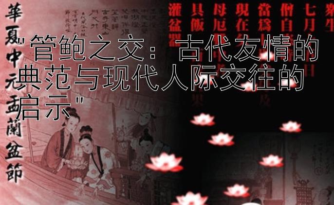 管鲍之交：古代友情的典范与现代人际交往的启示