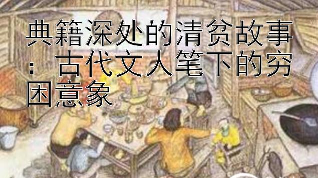 典籍深处的清贫故事：古代文人笔下的穷困意象