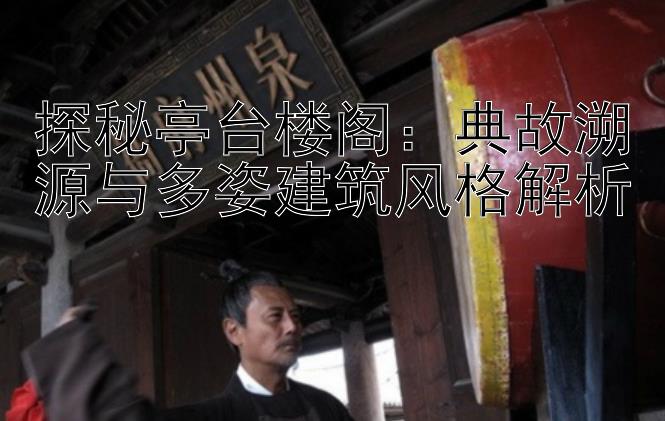 探秘亭台楼阁：典故溯源与多姿建筑风格解析