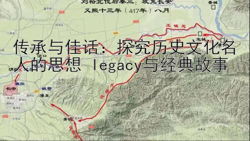 传承与佳话：探究历史文化名人的思想 legacy与经典故事