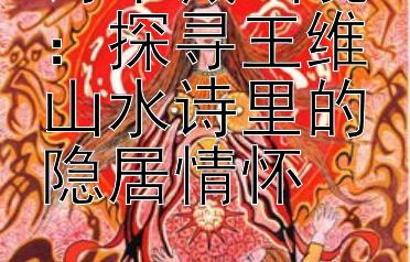 诗中藏画境：探寻王维山水诗里的隐居情怀