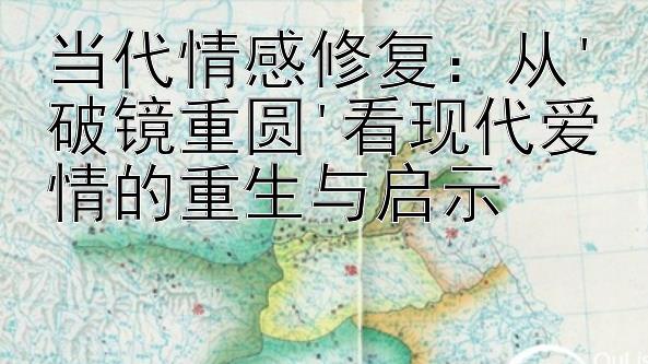 当代情感修复：从'破镜重圆'看现代爱情的重生与启示