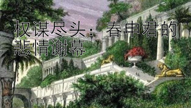 权谋尽头：春申君的悲情谢幕