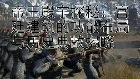 帝王殿宇探秘：宫廷建筑的功能布局与历史典故揭晓